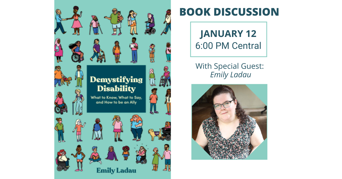 A teal background with 6 rows of illustrated people of diverse races, gender identities, body types, and visible/non-apparent disabilities. In the center of the cover is a dark blue box with cream colored text that reads: “Demystifying Disability: What to Know, What to Say, and How to be an Ally.” At the bottom in dark blue text is the author’s name, Emily Ladau.Emily Ladau is a white woman who is wearing glasses and has curly brown hair pulled back halfway, with the rest framing her face. She is wearing a black dress dotted with red flowers and green leaves. She is sitting in a power wheelchair, facing the camera, and smiling.